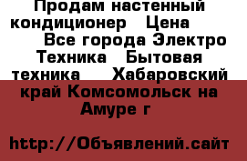 Продам настенный кондиционер › Цена ­ 15 500 - Все города Электро-Техника » Бытовая техника   . Хабаровский край,Комсомольск-на-Амуре г.